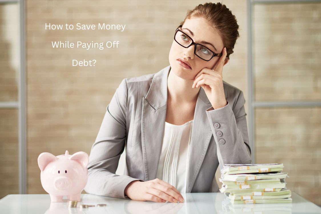 How to Save Money While Paying Off Debt 