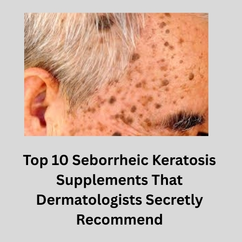 Top 10 Seborrheic Keratosis Supplements