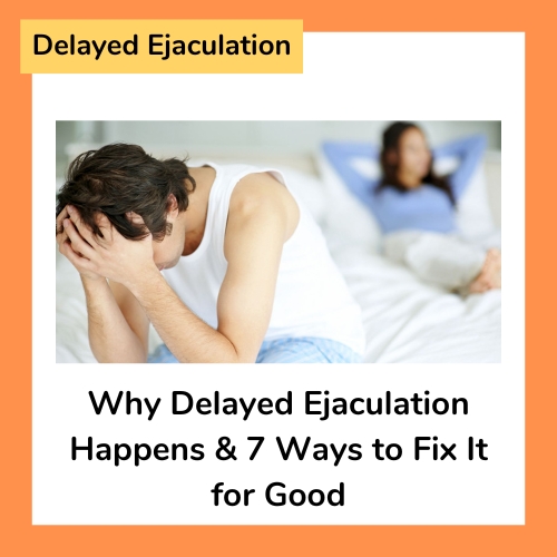 Delayed Ejaculation – Causes and 7 Ways to Fix It